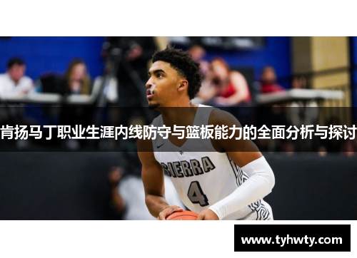 肯扬马丁职业生涯内线防守与篮板能力的全面分析与探讨