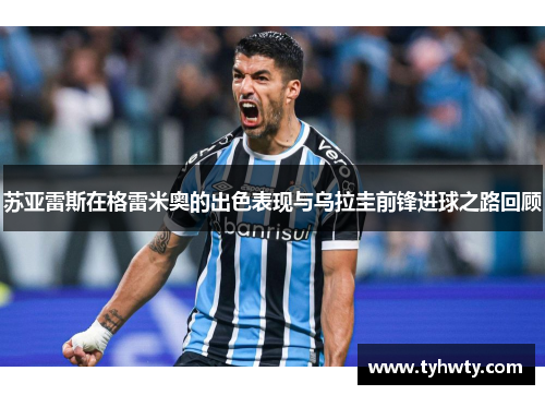 苏亚雷斯在格雷米奥的出色表现与乌拉圭前锋进球之路回顾