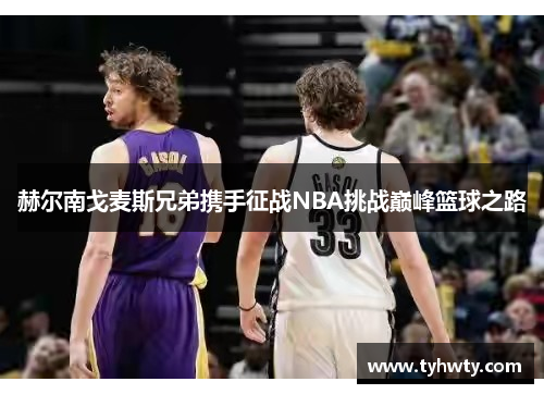 赫尔南戈麦斯兄弟携手征战NBA挑战巅峰篮球之路