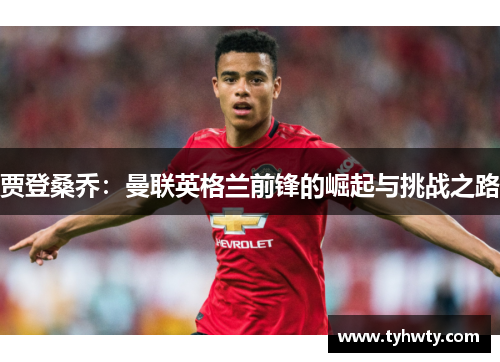 贾登桑乔：曼联英格兰前锋的崛起与挑战之路
