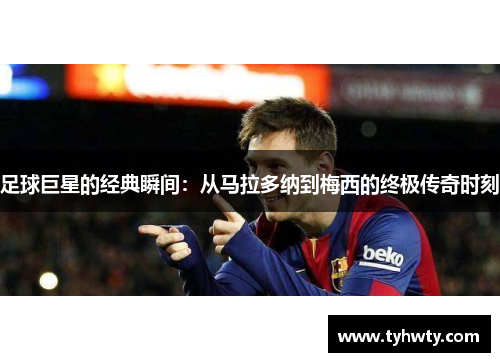 足球巨星的经典瞬间：从马拉多纳到梅西的终极传奇时刻