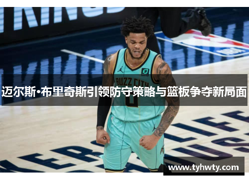 迈尔斯·布里奇斯引领防守策略与篮板争夺新局面