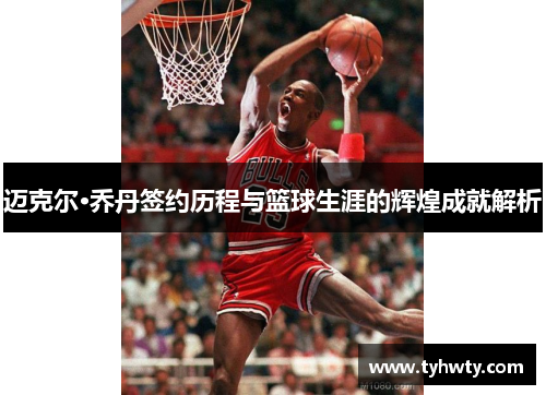 迈克尔·乔丹签约历程与篮球生涯的辉煌成就解析