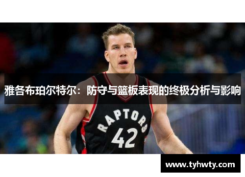 雅各布珀尔特尔：防守与篮板表现的终极分析与影响