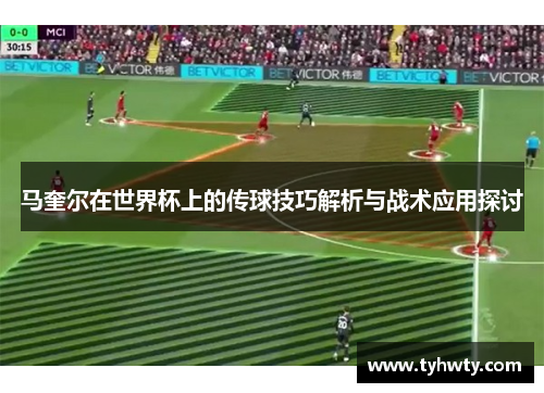 马奎尔在世界杯上的传球技巧解析与战术应用探讨