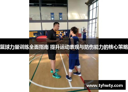 篮球力量训练全面指南 提升运动表现与防伤能力的核心策略