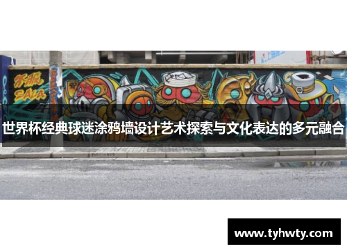 世界杯经典球迷涂鸦墙设计艺术探索与文化表达的多元融合