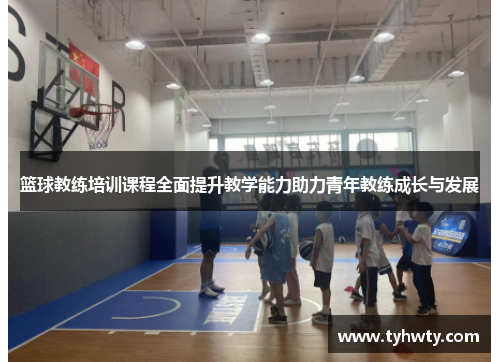 篮球教练培训课程全面提升教学能力助力青年教练成长与发展