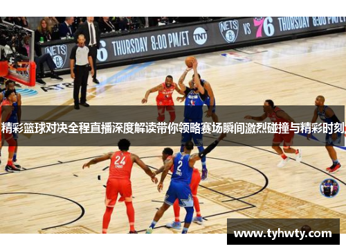 精彩篮球对决全程直播深度解读带你领略赛场瞬间激烈碰撞与精彩时刻