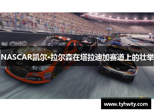 NASCAR凯尔·拉尔森在塔拉迪加赛道上的壮举