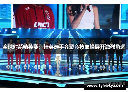 全球射箭精英赛：精英选手齐聚竞技巅峰展开激烈角逐