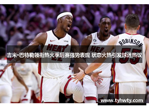 吉米·巴特勒领衔热火季后赛强势表现 状态火热引发球迷热议