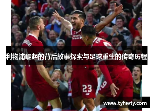 利物浦崛起的背后故事探索与足球重生的传奇历程