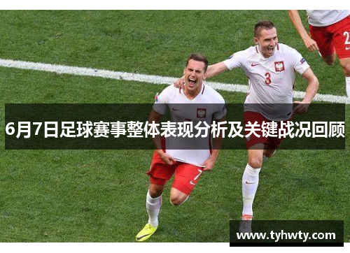 6月7日足球赛事整体表现分析及关键战况回顾