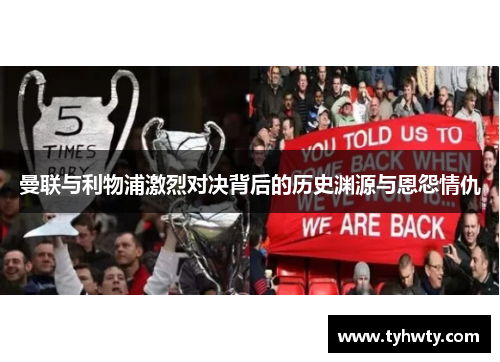 曼联与利物浦激烈对决背后的历史渊源与恩怨情仇