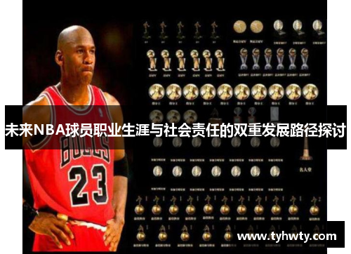 未来NBA球员职业生涯与社会责任的双重发展路径探讨