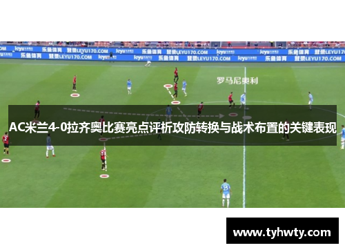 AC米兰4-0拉齐奥比赛亮点评析攻防转换与战术布置的关键表现