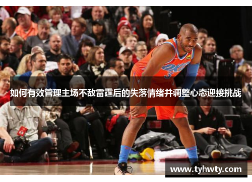 如何有效管理主场不敌雷霆后的失落情绪并调整心态迎接挑战
