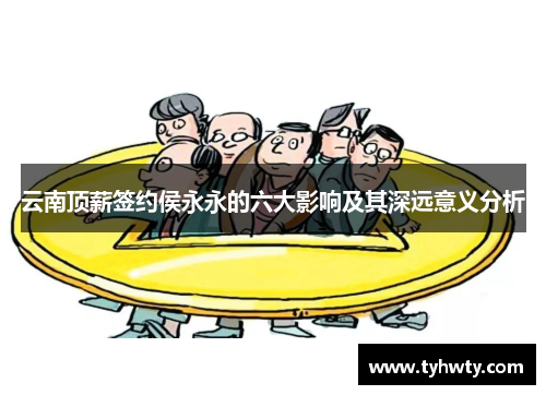 云南顶薪签约侯永永的六大影响及其深远意义分析