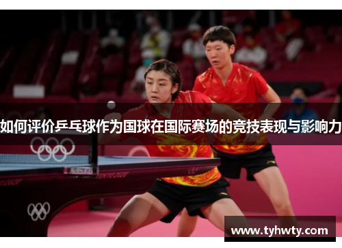 如何评价乒乓球作为国球在国际赛场的竞技表现与影响力