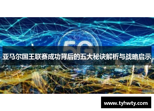 亚马尔国王联赛成功背后的五大秘诀解析与战略启示