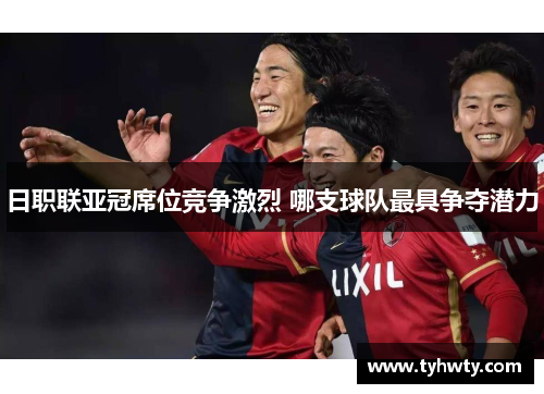 日职联亚冠席位竞争激烈 哪支球队最具争夺潜力