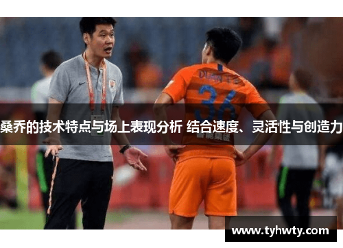 桑乔的技术特点与场上表现分析 结合速度、灵活性与创造力