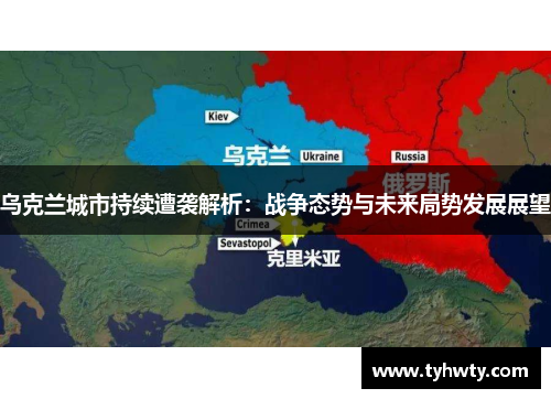 乌克兰城市持续遭袭解析：战争态势与未来局势发展展望