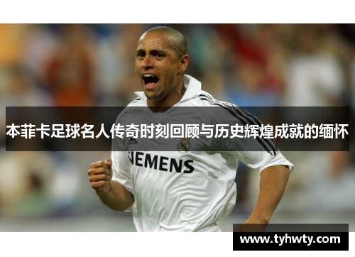 本菲卡足球名人传奇时刻回顾与历史辉煌成就的缅怀