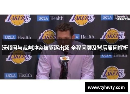 沃顿因与裁判冲突被驱逐出场 全程回顾及背后原因解析