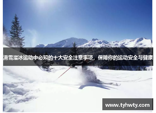 滑雪溜冰运动中必知的十大安全注意事项，保障你的运动安全与健康