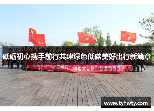 砥砺初心携手前行共建绿色低碳美好出行新篇章
