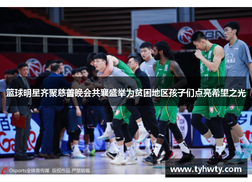 篮球明星齐聚慈善晚会共襄盛举为贫困地区孩子们点亮希望之光