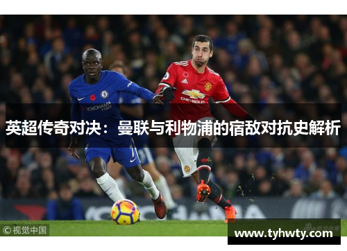 英超传奇对决：曼联与利物浦的宿敌对抗史解析