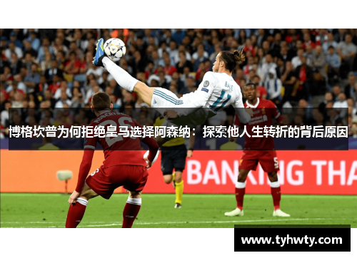 博格坎普为何拒绝皇马选择阿森纳：探索他人生转折的背后原因