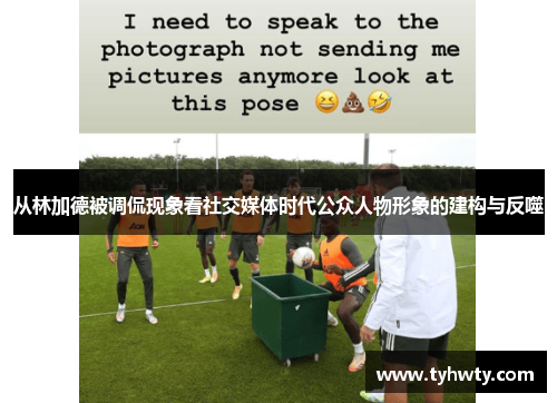 从林加德被调侃现象看社交媒体时代公众人物形象的建构与反噬