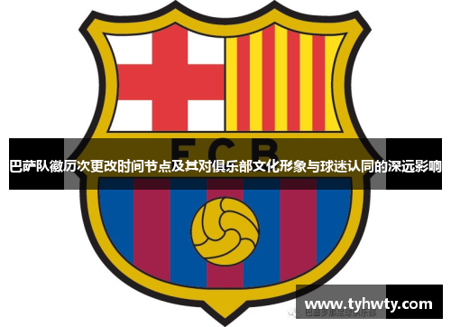 巴萨队徽历次更改时间节点及其对俱乐部文化形象与球迷认同的深远影响