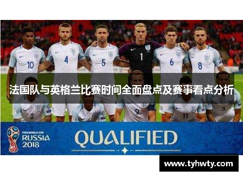 法国队与英格兰比赛时间全面盘点及赛事看点分析
