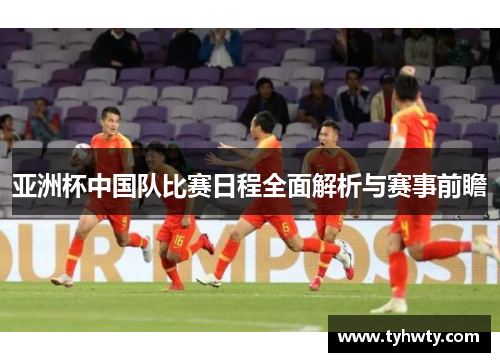 亚洲杯中国队比赛日程全面解析与赛事前瞻