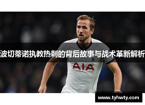 波切蒂诺执教热刺的背后故事与战术革新解析
