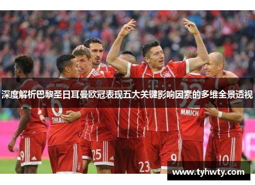 深度解析巴黎圣日耳曼欧冠表现五大关键影响因素的多维全景透视 深度解析巴黎圣日耳曼欧冠表现五大关键影响因素的多维全景透视