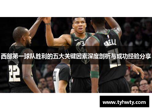 西部第一球队胜利的五大关键因素深度剖析与成功经验分享