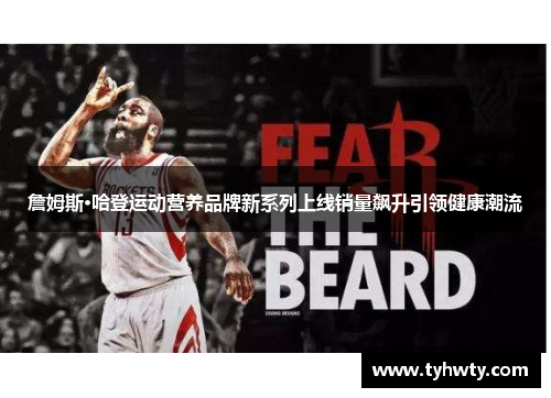 詹姆斯·哈登运动营养品牌新系列上线销量飙升引领健康潮流