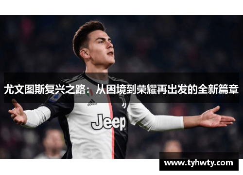 尤文图斯复兴之路：从困境到荣耀再出发的全新篇章