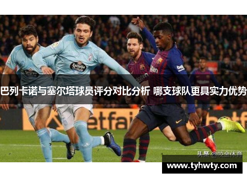 巴列卡诺与塞尔塔球员评分对比分析 哪支球队更具实力优势