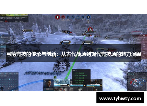 弓箭竞技的传承与创新:从古代战场到现代竞技场的魅力演绎 弓箭竞技的传承与创新:从古代战场到现代竞技场的魅力演绎