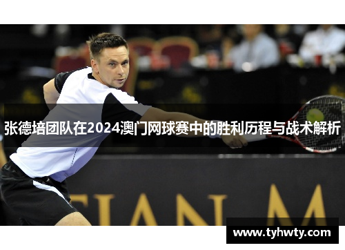 张德培团队在2024澳门网球赛中的胜利历程与战术解析