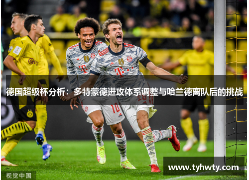德国超级杯分析：多特蒙德进攻体系调整与哈兰德离队后的挑战