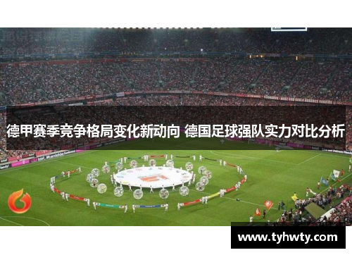 德甲赛季竞争格局变化新动向 德国足球强队实力对比分析 德甲赛季竞争格局变化新动向 德国足球强队实力对比分析