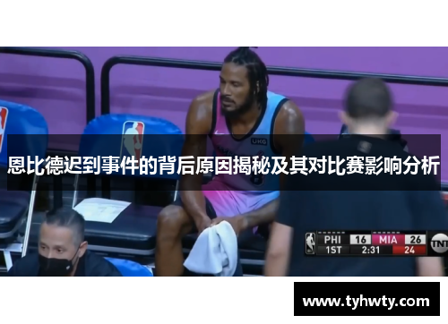 恩比德迟到事件的背后原因揭秘及其对比赛影响分析 恩比德迟到事件的背后原因揭秘及其对比赛影响分析